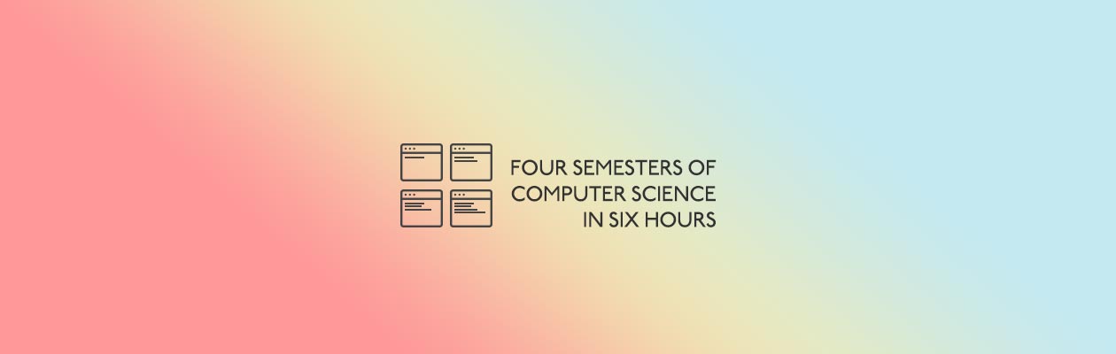 Banner Title Image, Four Semesters of Computer Science in Six Hours
